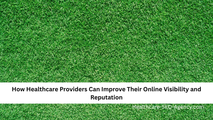 How Healthcare Providers Can Improve Their Online Visibility and Reputation
