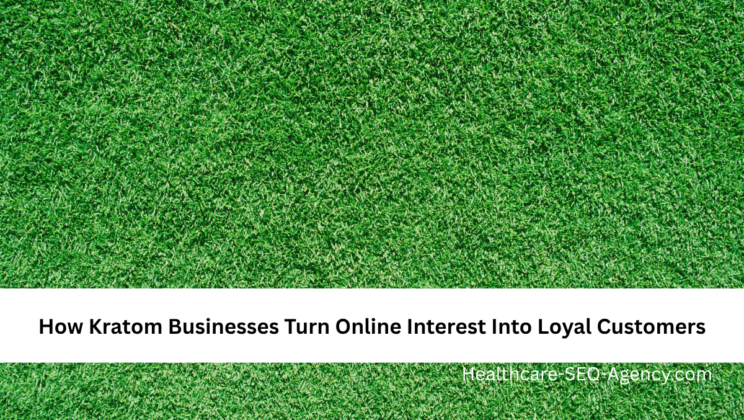 How Kratom Businesses Turn Online Interest Into Loyal Customers