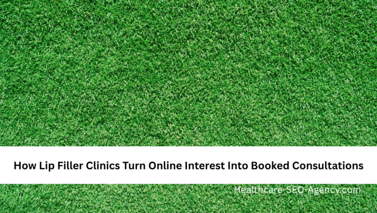 How Lip Filler Clinics Turn Online Interest Into Booked Consultations