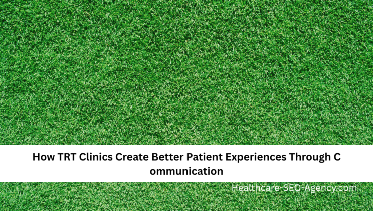 How TRT Clinics Create Better Patient Experiences Through Communication