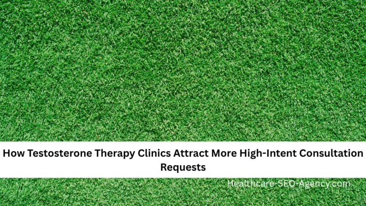 How Testosterone Therapy Clinics Attract More High-Intent Consultation Requests