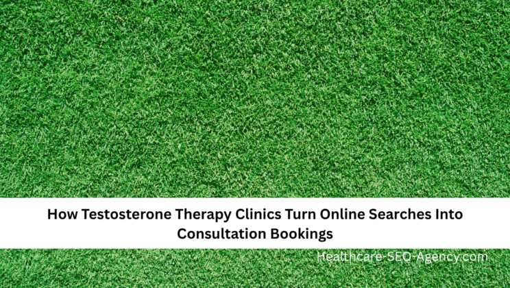 How Testosterone Therapy Clinics Turn Online Searches Into Consultation Bookings