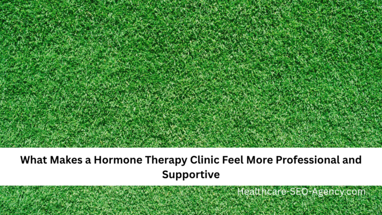 What Makes a Hormone Therapy Clinic Feel More Professional and Supportive