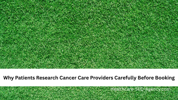 Why Patients Research Cancer Care Providers Carefully Before Booking